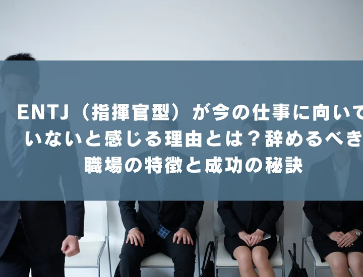 【ENTJ 向いていない仕事】ENTJ（指揮官型）が今の仕事に向いていないと感じる理由とは？辞めるべき職場の特徴と成功の秘訣